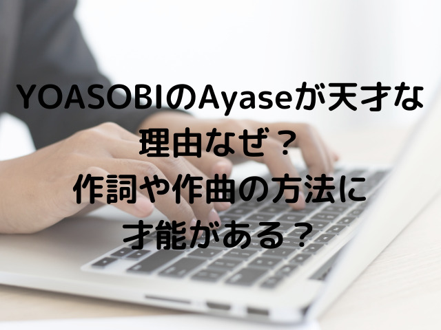 YOASOBIのAyaseが天才な理由なぜ？作詞や作曲の方法に才能がある？