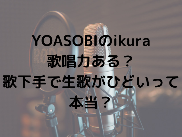 YOASOBIのikura歌唱力ある？歌下手で生歌がひどいって本当？